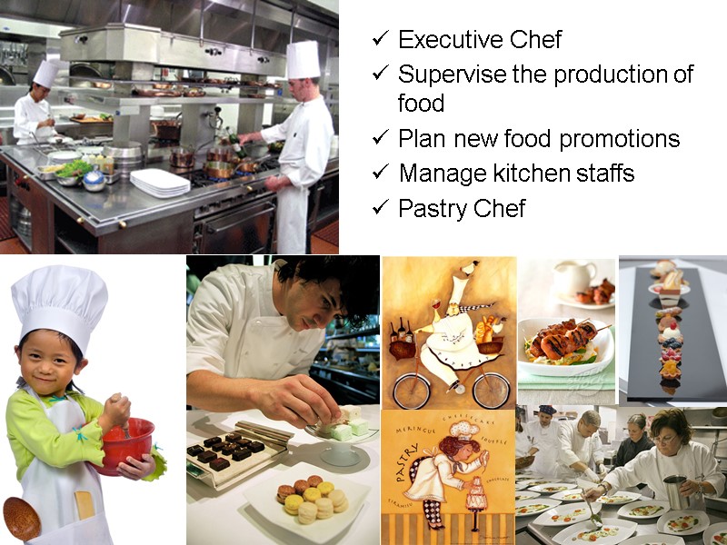 Executive Chef Supervise the production of food  Plan new food promotions Manage kitchen
